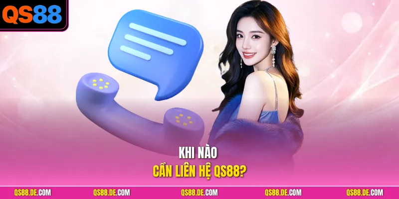 Khi nào cần liên hệ QS88?